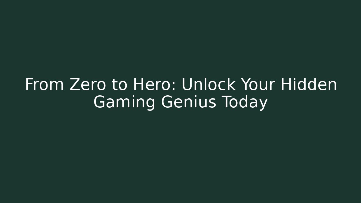 From Zero to Hero: Unlock Your Hidden Gaming Genius Today