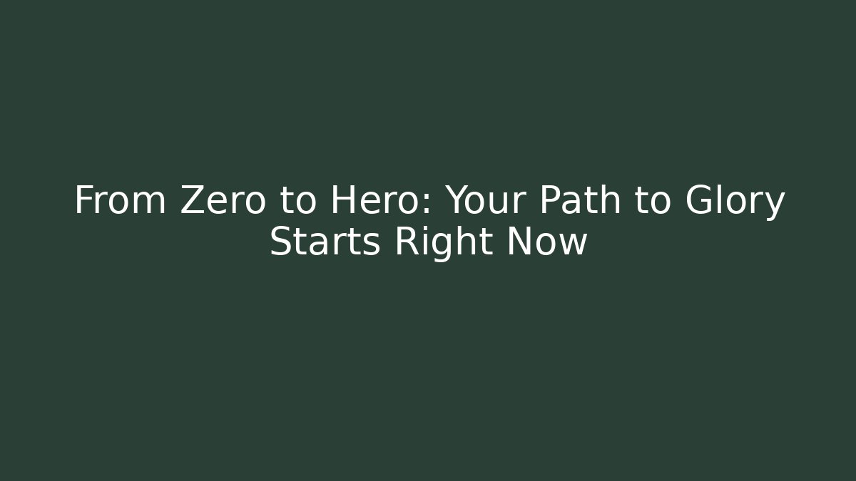 From Zero to Hero: Your Path to Glory Starts Right Now