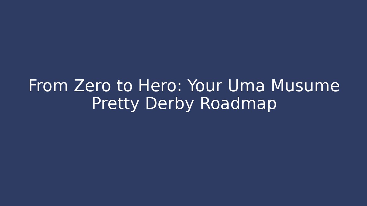 From Zero to Hero: Your Uma Musume Pretty Derby Roadmap