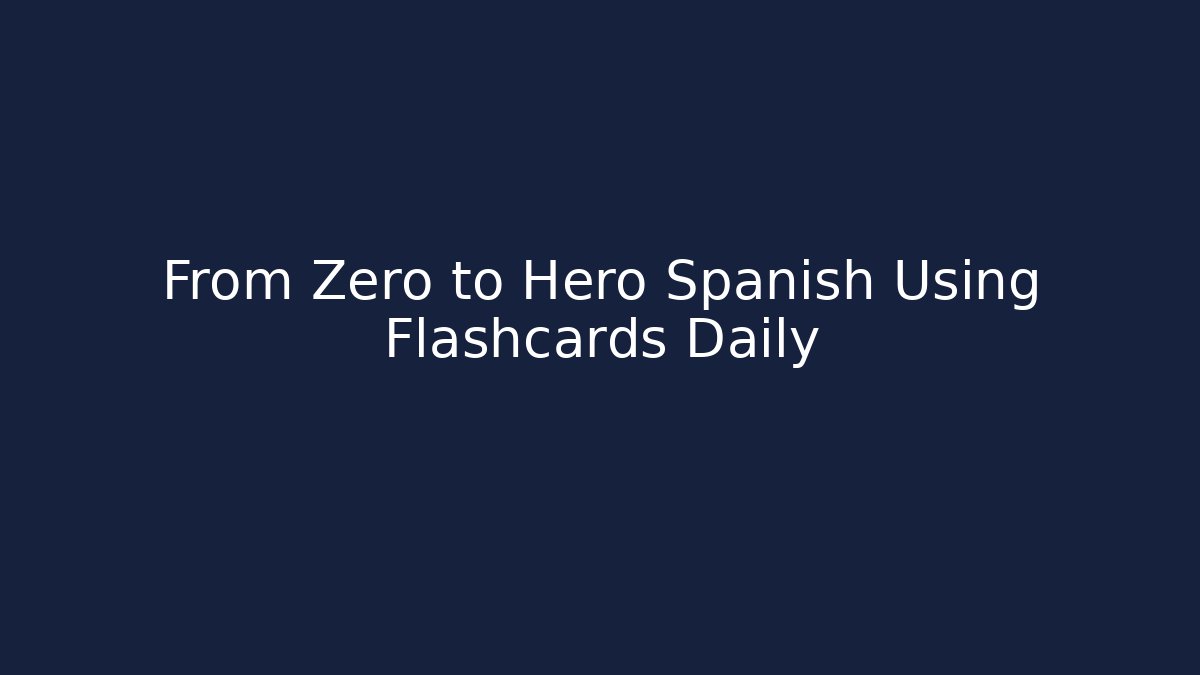 From Zero to Hero Spanish Using Flashcards Daily