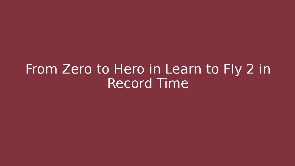 From Zero to Hero in Learn to Fly 2 in Record Time