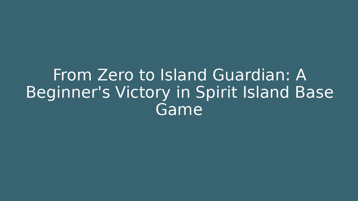 From Zero to Island Guardian: A Beginner's Victory in Spirit Island Base Game