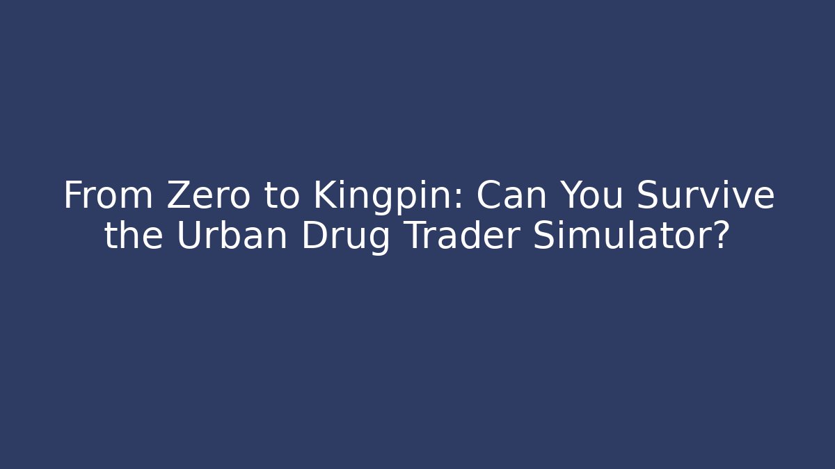 From Zero to Kingpin: Can You Survive the Urban Drug Trader Simulator?
