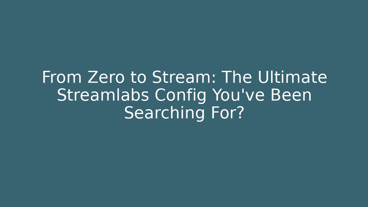 From Zero to Stream: The Ultimate Streamlabs Config You’ve Been Searching For?