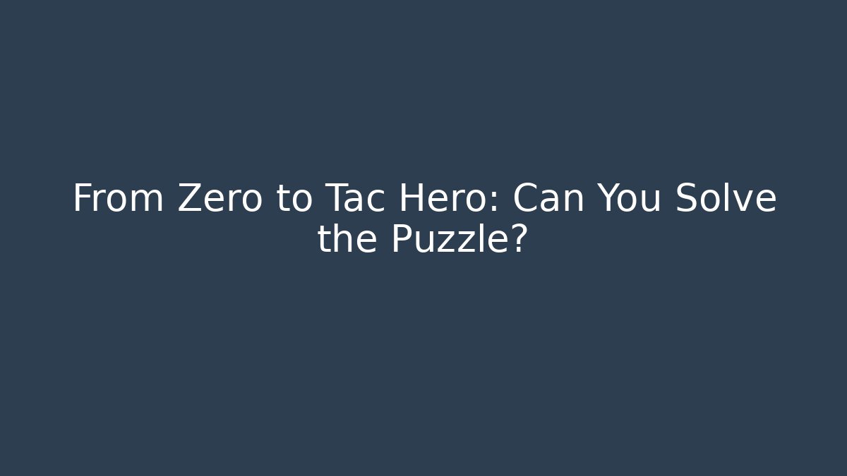 From Zero to Tac Hero: Can You Solve the Puzzle?