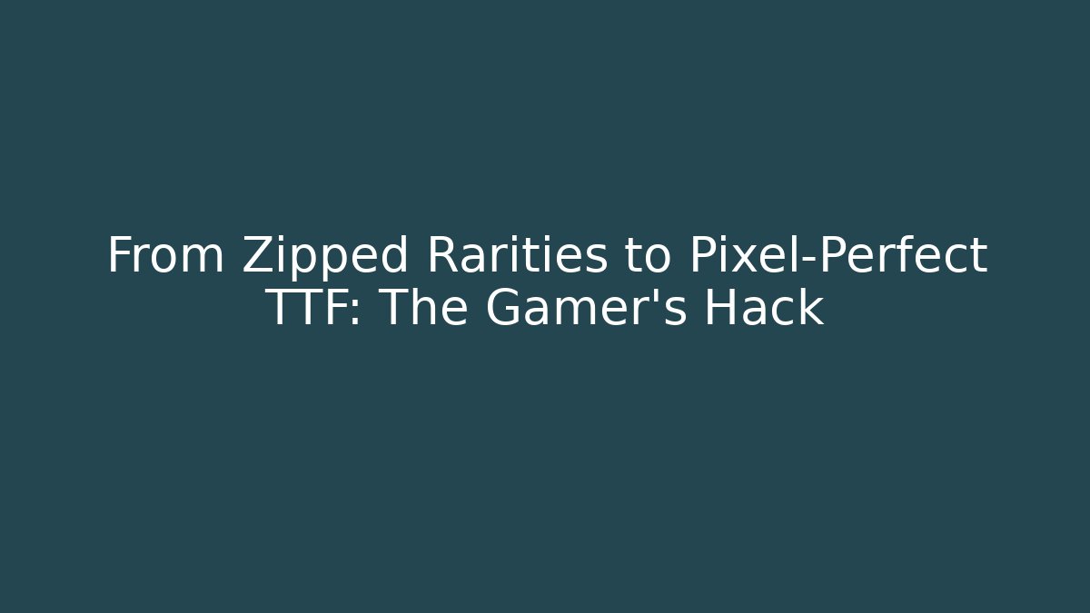 From Zipped Rarities to Pixel-Perfect TTF: The Gamer's Hack