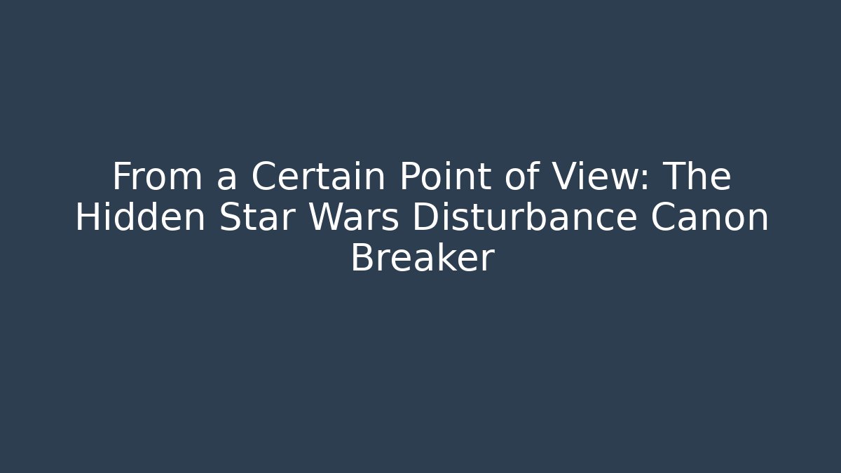 From a Certain Point of View: The Hidden Star Wars Disturbance Canon Breaker