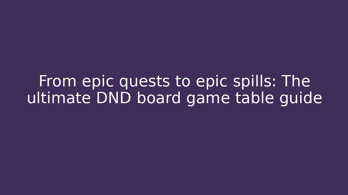 From epic quests to epic spills: The ultimate DND board game table guide - Método de Aprovação