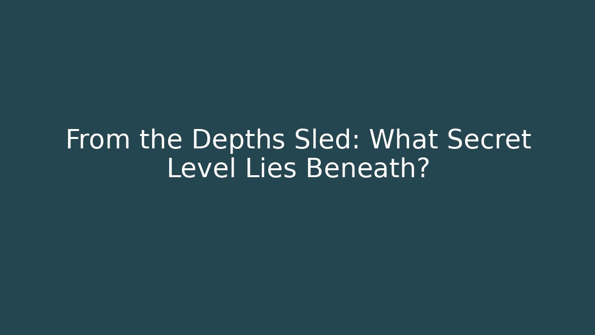 From the Depths Sled: What Secret Level Lies Beneath? - Método de Aprovação