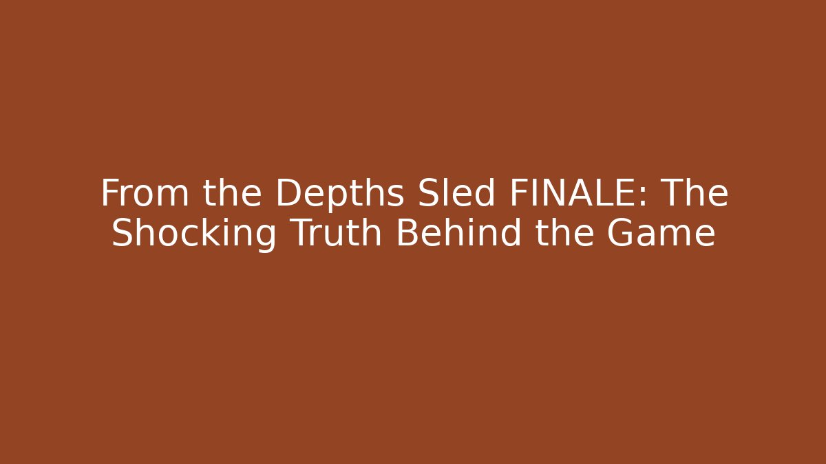 From the Depths Sled FINALE: The Shocking Truth Behind the Game