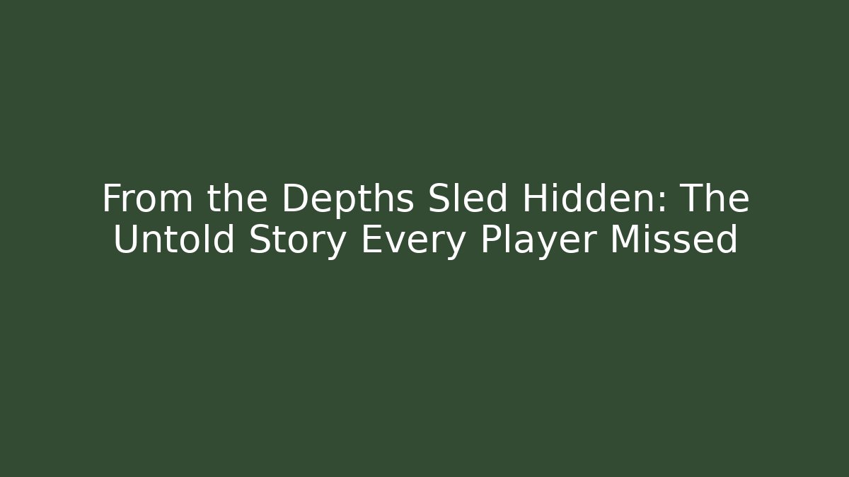 From the Depths Sled Hidden: The Untold Story Every Player Missed