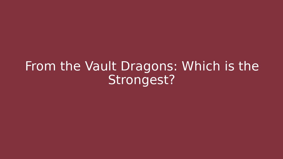 From the Vault Dragons: Which is the Strongest?