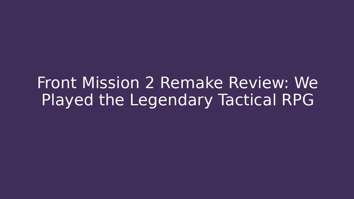 Front Mission 2 Remake Review: We Played the Legendary Tactical RPG