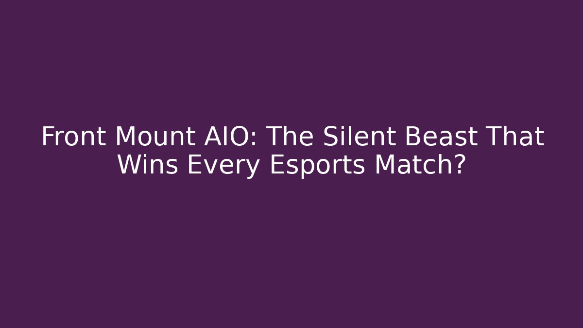 Front Mount AIO: The Silent Beast That Wins Every Esports Match?