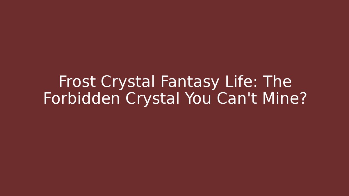 Frost Crystal Fantasy Life: The Forbidden Crystal You Can't Mine?
