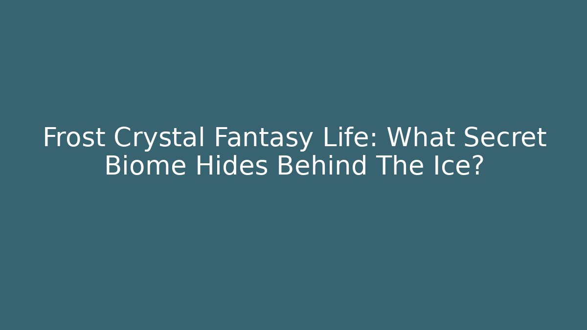 Frost Crystal Fantasy Life: What Secret Biome Hides Behind The Ice?