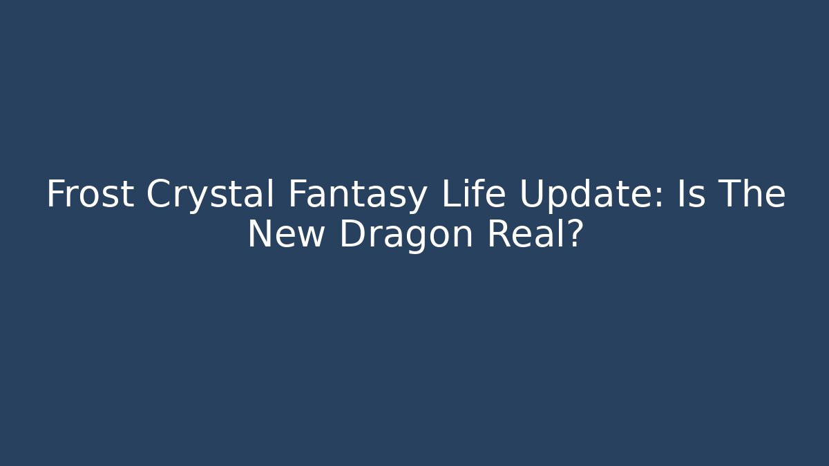 Frost Crystal Fantasy Life Update: Is The New Dragon Real?