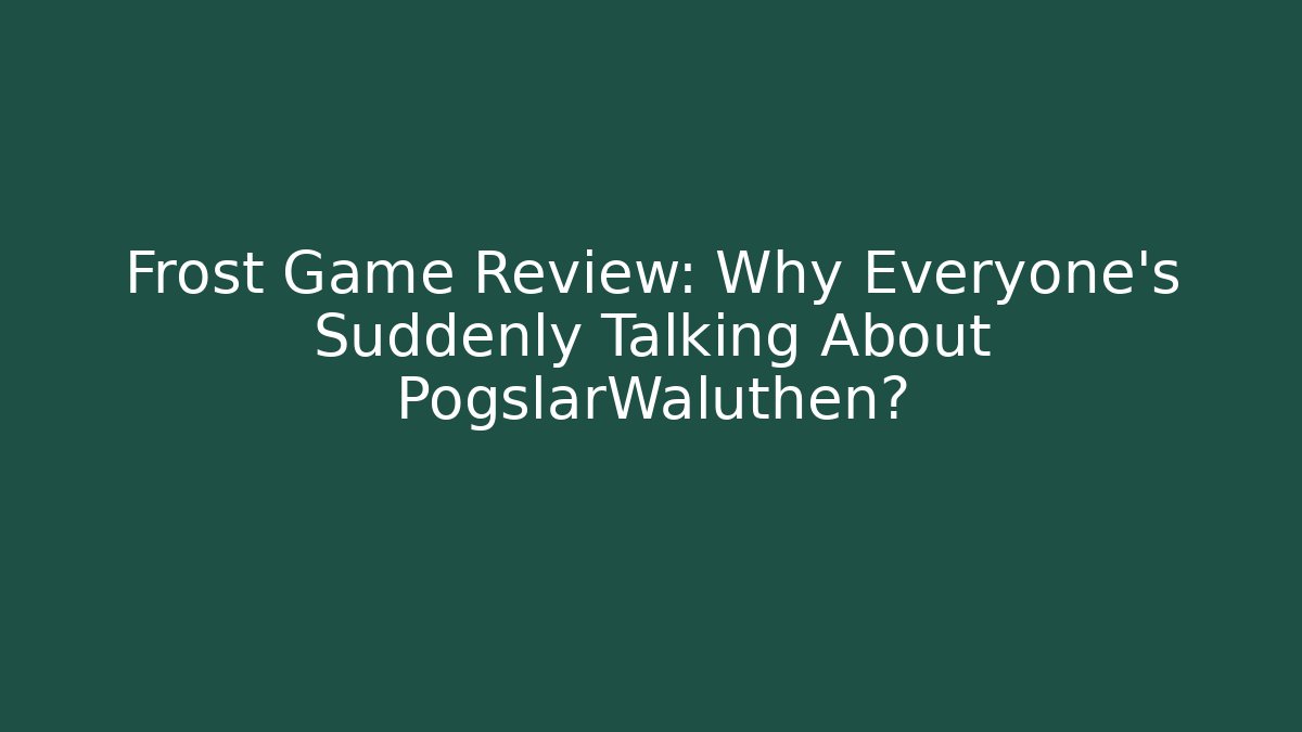 Frost Game Review: Why Everyone's Suddenly Talking About PogslarWaluthen?