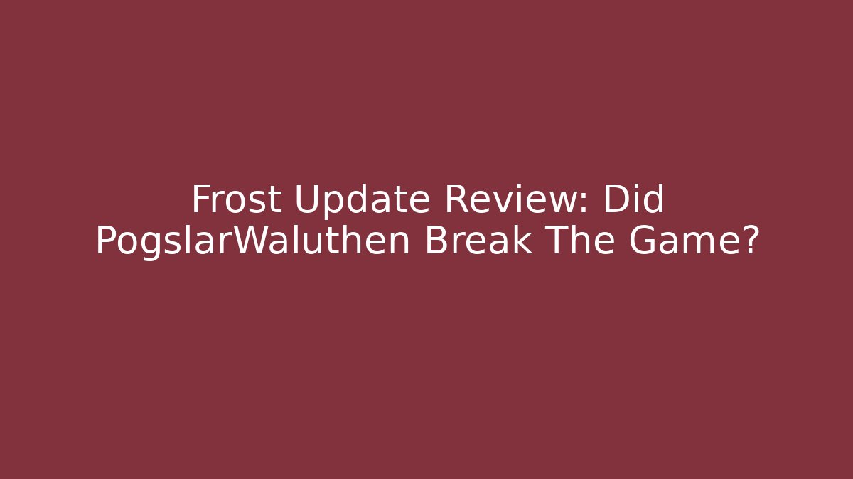 Frost Update Review: Did PogslarWaluthen Break The Game?