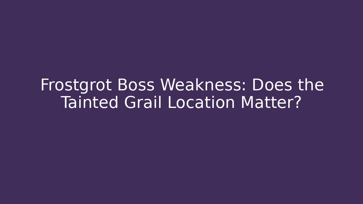 Frostgrot Boss Weakness: Does the Tainted Grail Location Matter?