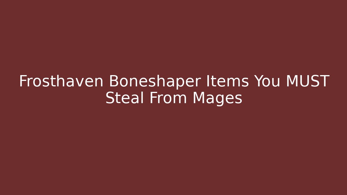 Frosthaven Boneshaper Items You MUST Steal From Mages
