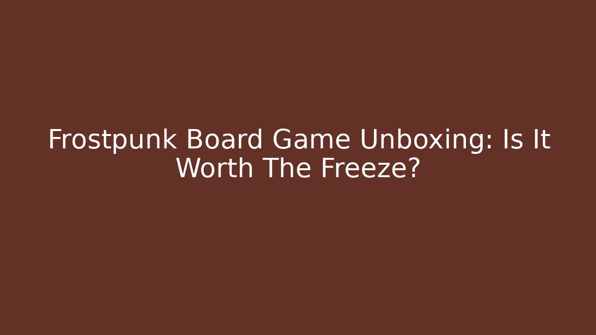 Frostpunk Board Game Unboxing: Is It Worth The Freeze?