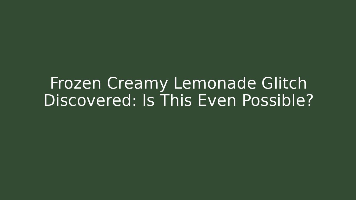 Frozen Creamy Lemonade Glitch Discovered: Is This Even Possible?