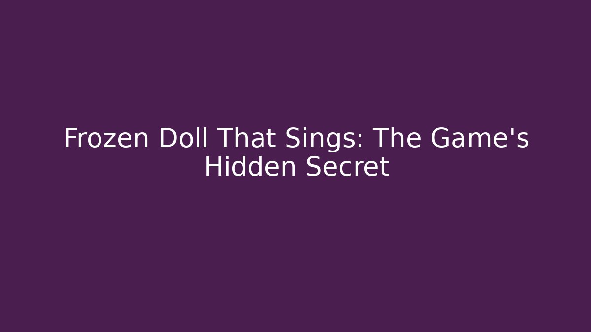 Frozen Doll That Sings: The Game's Hidden Secret