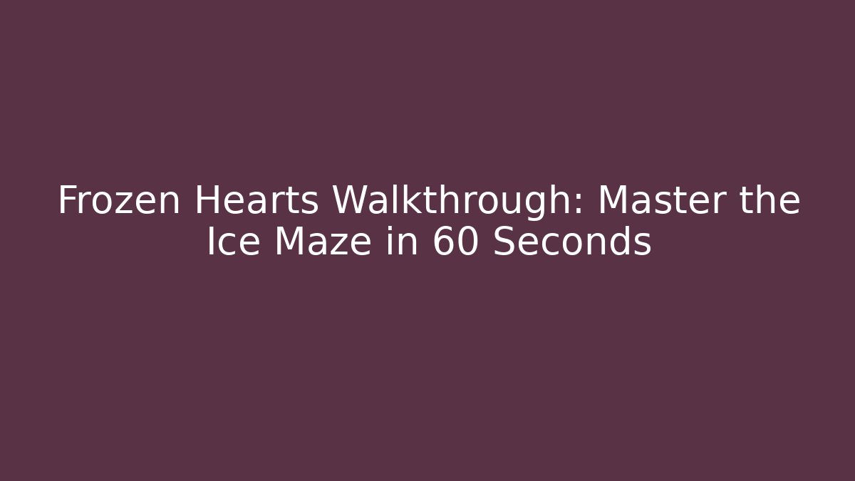 Frozen Hearts Walkthrough: Master the Ice Maze in 60 Seconds