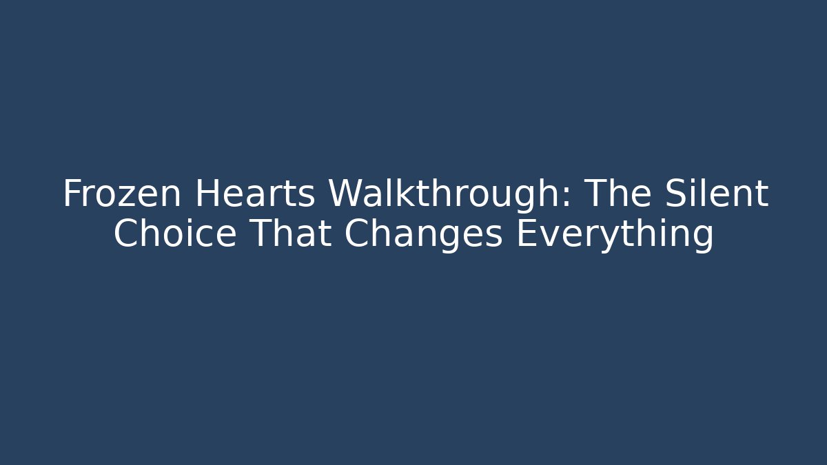 Frozen Hearts Walkthrough: The Silent Choice That Changes Everything