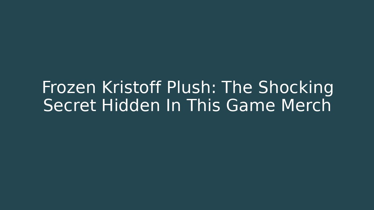 Frozen Kristoff Plush: The Shocking Secret Hidden In This Game Merch