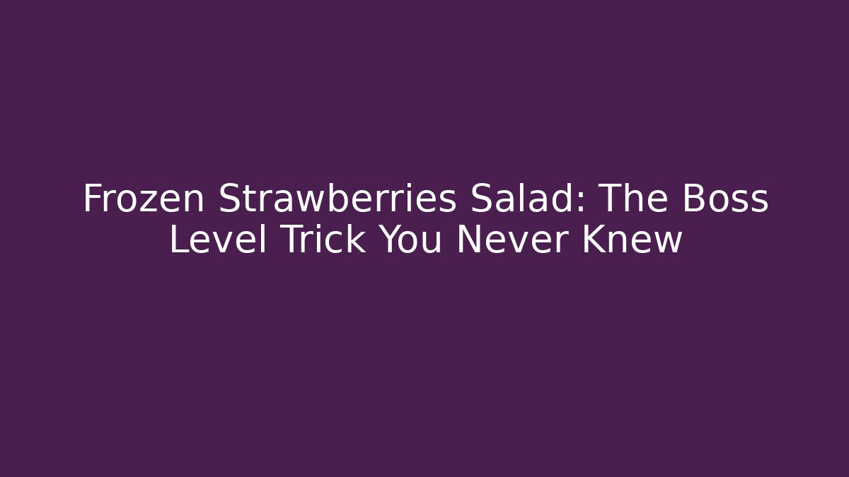 Frozen Strawberries Salad: The Boss Level Trick You Never Knew