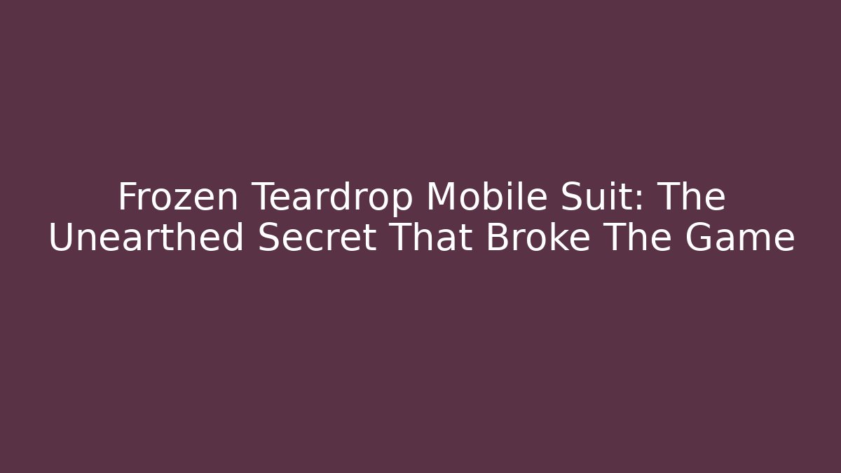 Frozen Teardrop Mobile Suit: The Unearthed Secret That Broke The Game