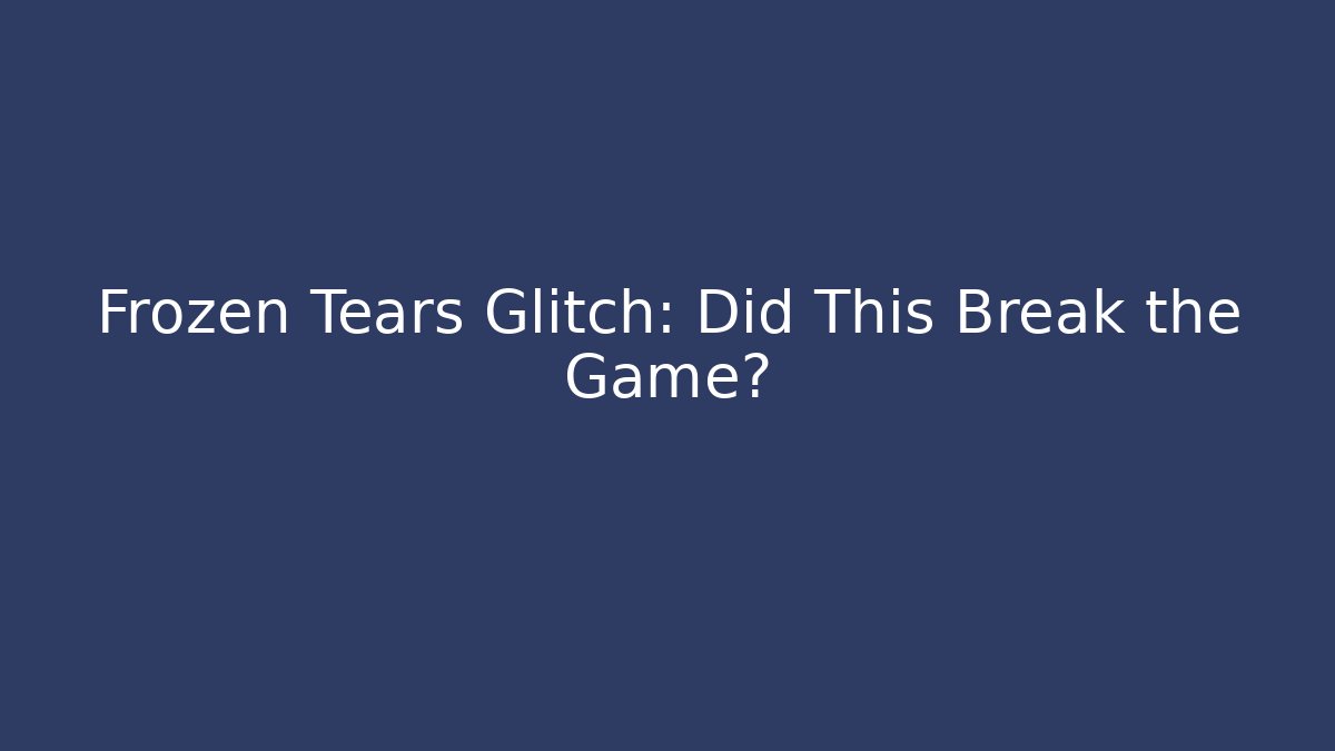 Frozen Tears Glitch: Did This Break the Game?
