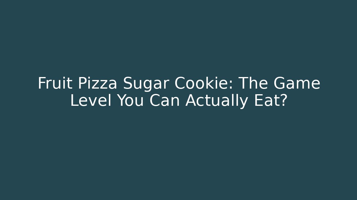 Fruit Pizza Sugar Cookie: The Game Level You Can Actually Eat?