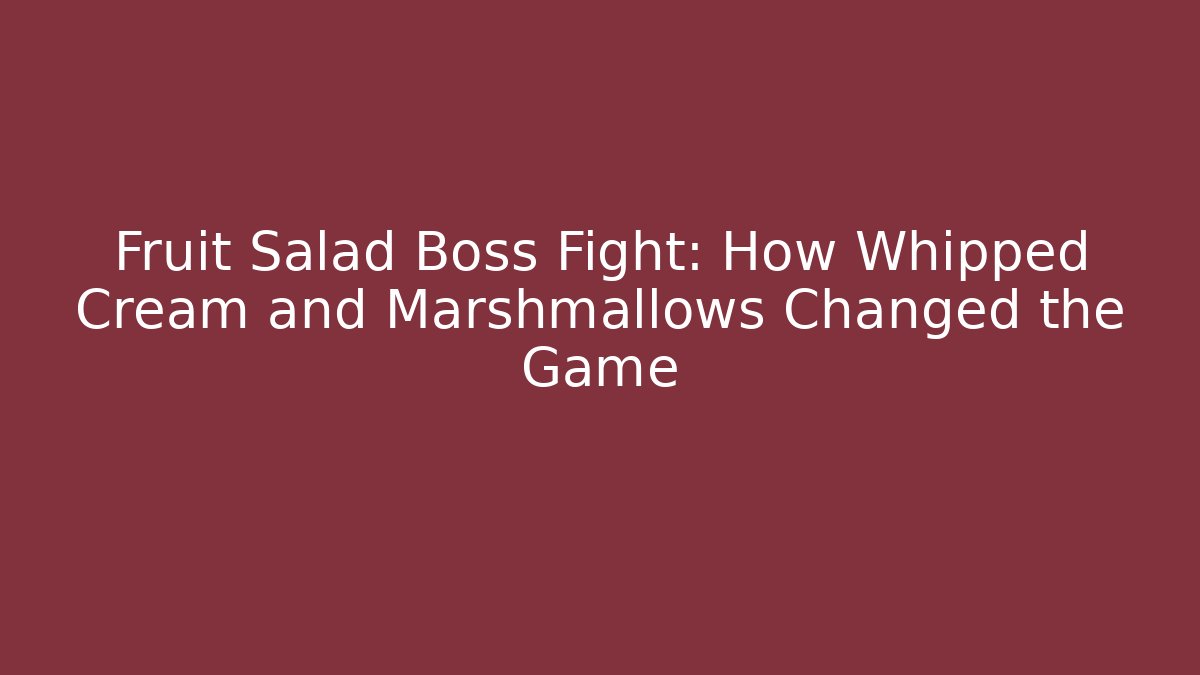 Fruit Salad Boss Fight: How Whipped Cream and Marshmallows Changed the Game