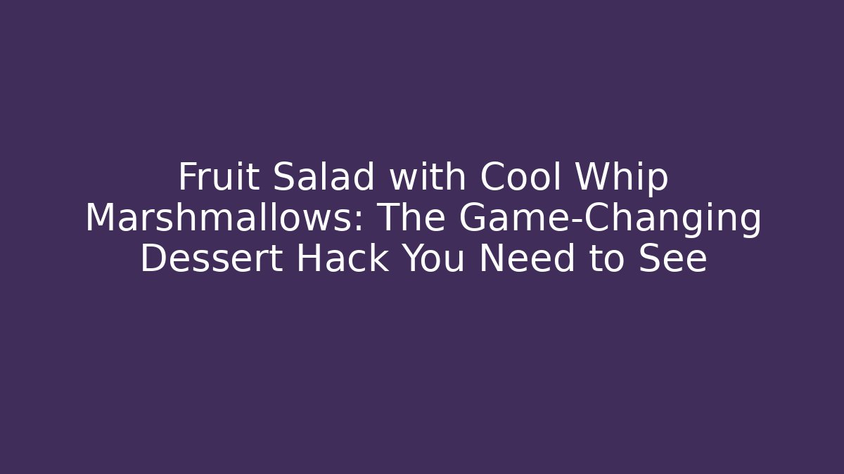 Fruit Salad with Cool Whip Marshmallows: The Game-Changing Dessert Hack You Need to See