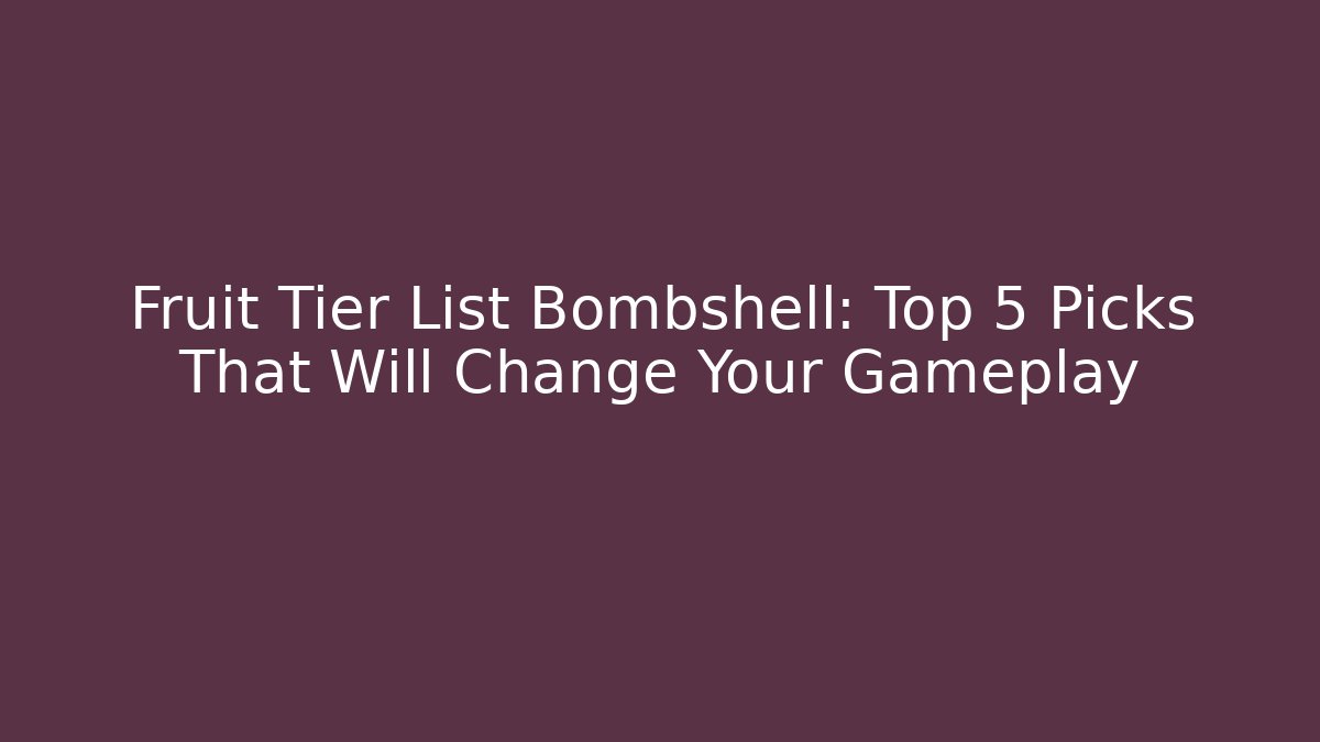 Fruit Tier List Bombshell: Top 5 Picks That Will Change Your Gameplay