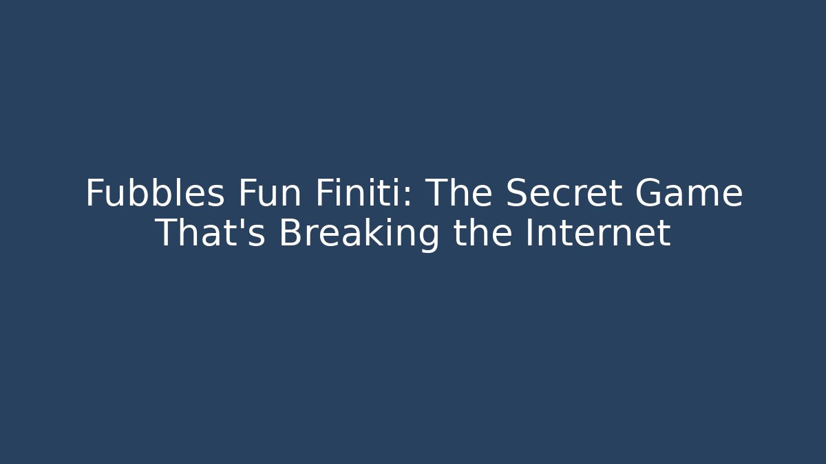 Fubbles Fun Finiti: The Secret Game That's Breaking the Internet