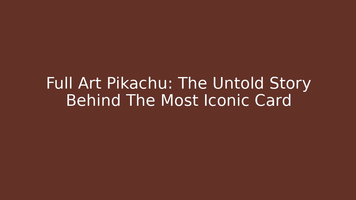 Full Art Pikachu: The Untold Story Behind The Most Iconic Card