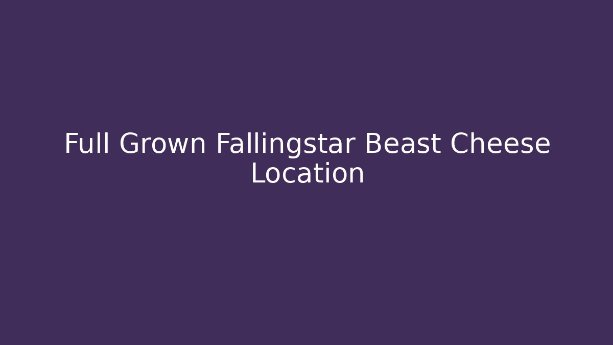 Full Grown Fallingstar Beast Cheese Location - Método de Aprovação