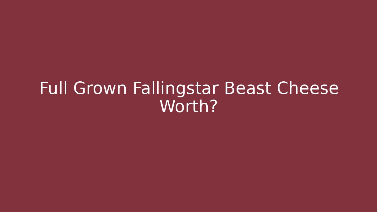 Full Grown Fallingstar Beast Cheese Worth?