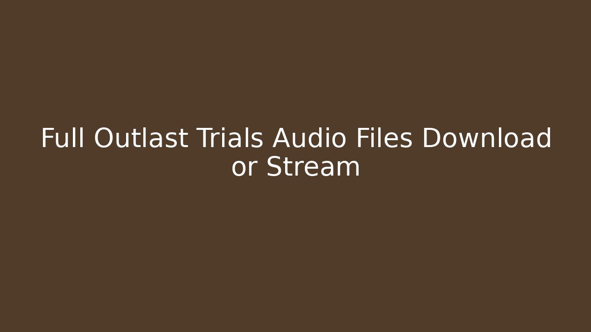 Full Outlast Trials Audio Files Download or Stream