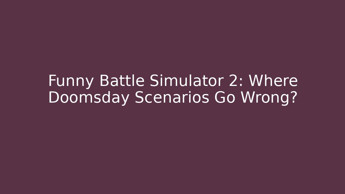 Funny Battle Simulator 2: Where Doomsday Scenarios Go Wrong?