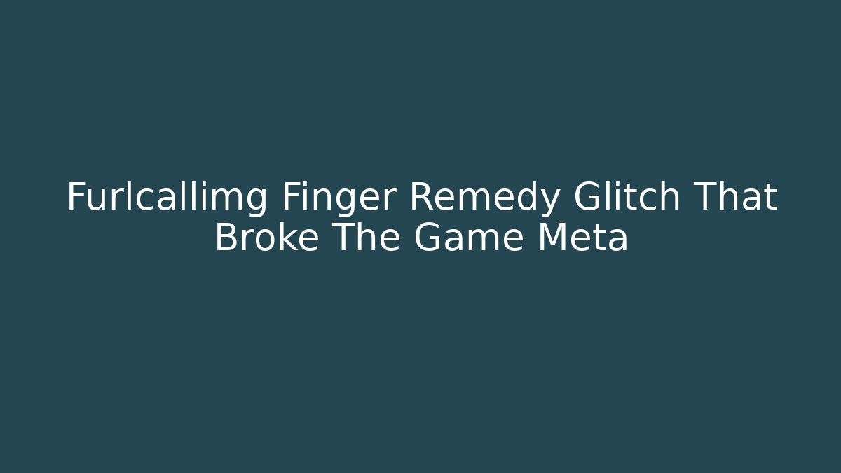 Furlcallimg Finger Remedy Glitch That Broke The Game Meta