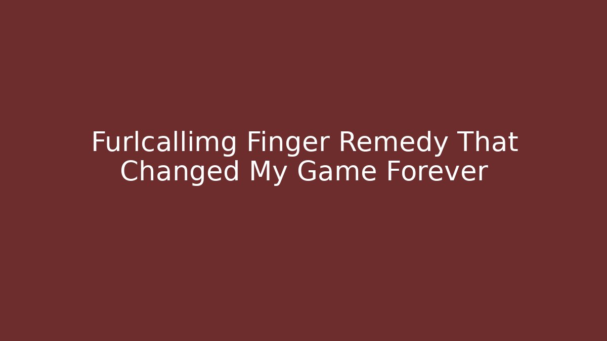 Furlcallimg Finger Remedy That Changed My Game Forever