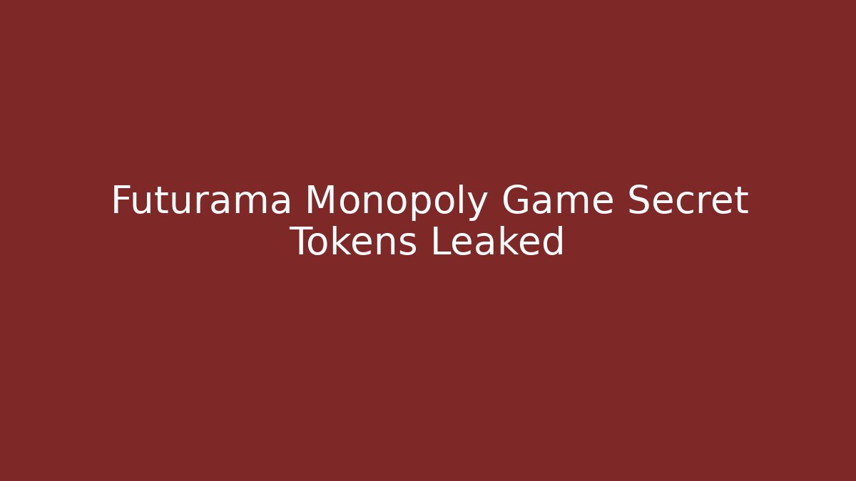 Futurama Monopoly Game Secret Tokens Leaked