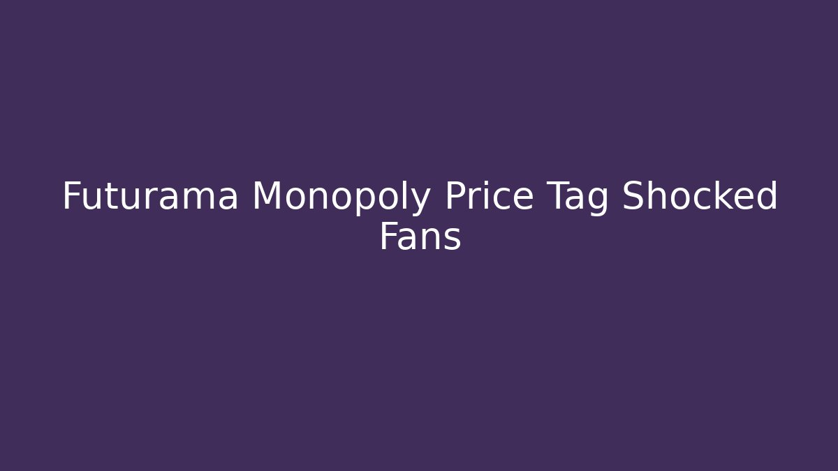 Futurama Monopoly Price Tag Shocked Fans