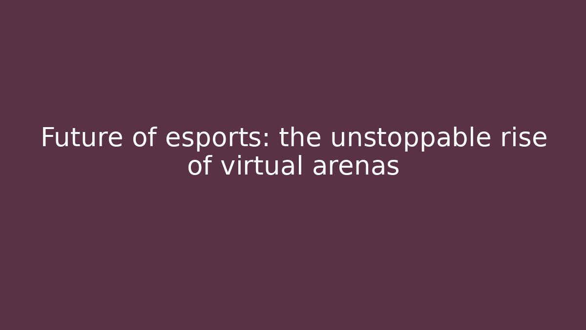 Future of esports: the unstoppable rise of virtual arenas
