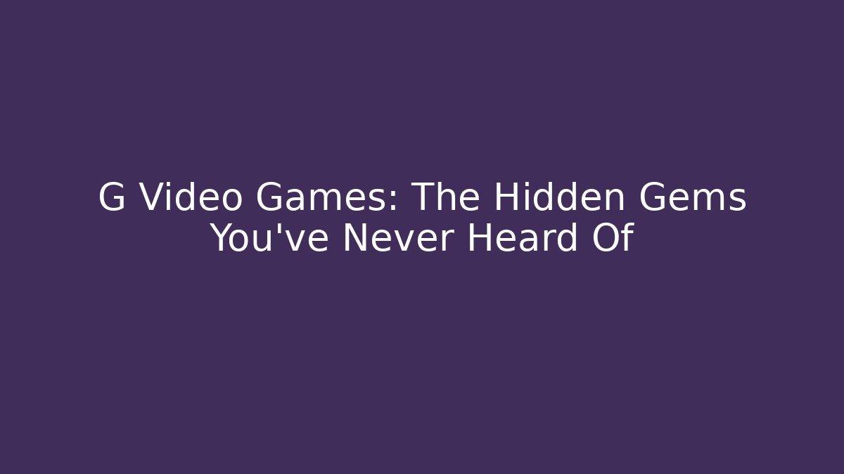 G Video Games: The Hidden Gems You’ve Never Heard Of
